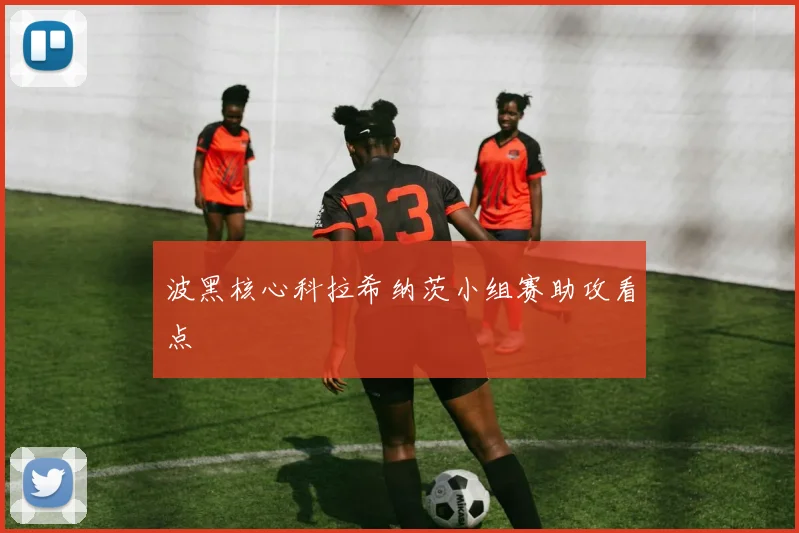 波黑核心科拉希纳茨小组赛助攻看点