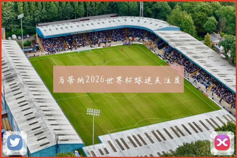 马蒂纳2026世界杯球迷关注度