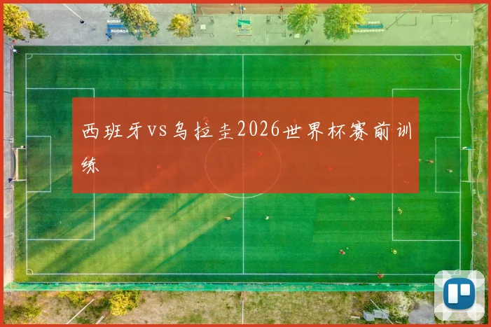 西班牙vs乌拉圭2026世界杯赛前训练