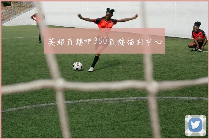 英超直播吧360直播福利中心