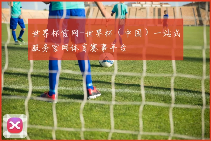 世界杯官网-世界杯（中国）一站式服务官网体育赛事平台