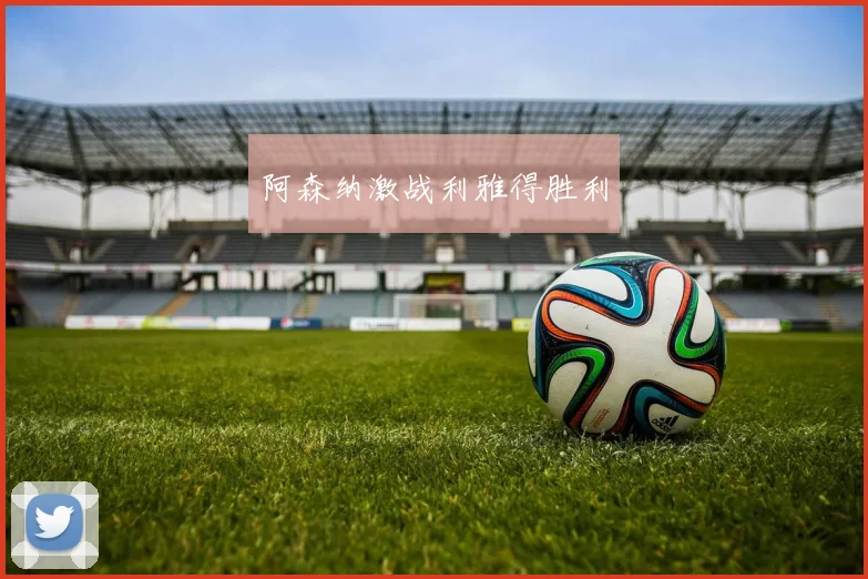 阿森纳激战利雅得胜利