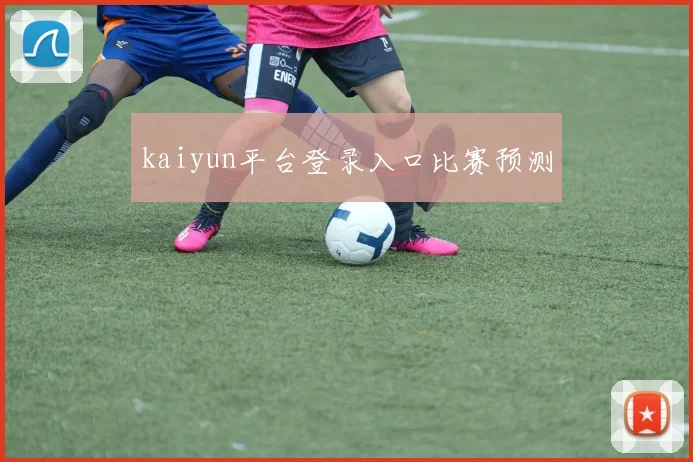 kaiyun平台登录入口比赛预测