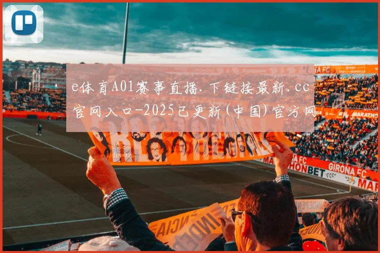e体育A01赛事直播.下链接最新.cc官网入口-2025已更新(中国)官方网站