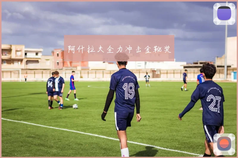阿什拉夫全力冲击金靴奖