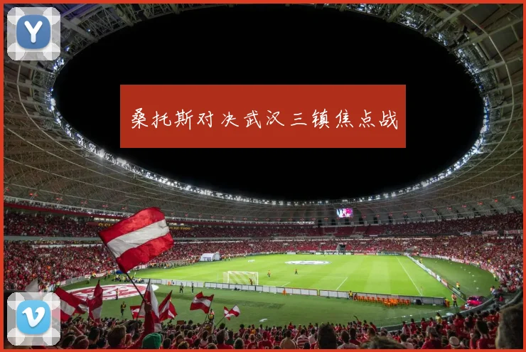 桑托斯对决武汉三镇焦点战