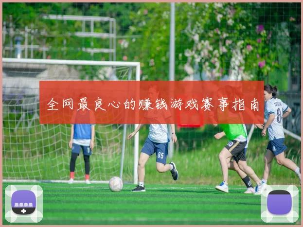 全网最良心的赚钱游戏赛事指南