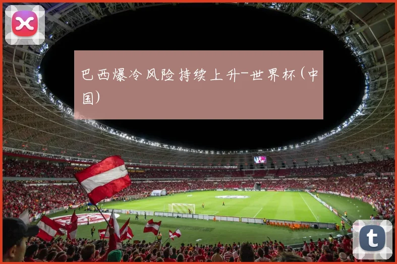巴西爆冷风险持续上升-世界杯(中国)