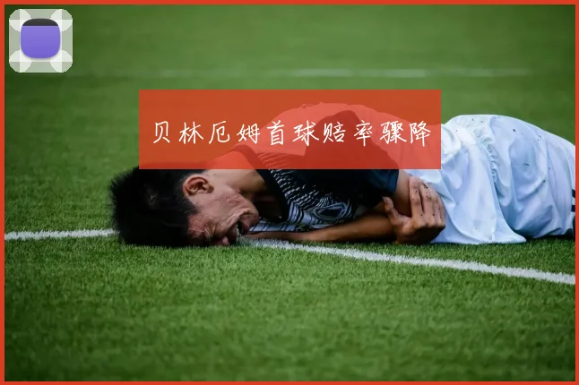 贝林厄姆首球赔率骤降