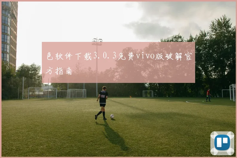 色软件下载3.0.3免费vivo版破解官方指南