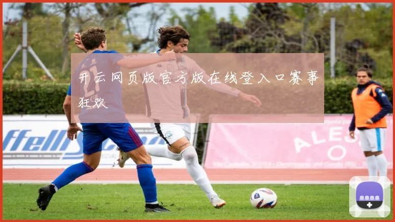 开云网页版官方版在线登入口赛事狂欢