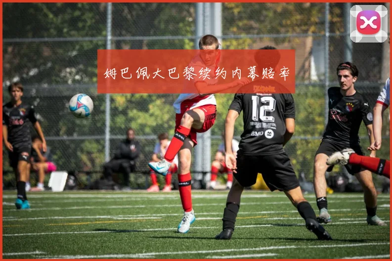 姆巴佩大巴黎续约内幕赔率