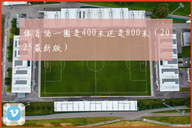体育场一圈是400米还是800米（2025最新版）