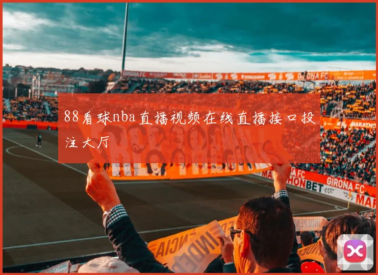 88看球nba直播视频在线直播接口投注大厅