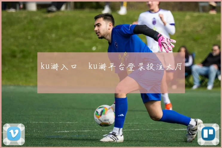 ku游入口―ku游平台登录投注大厅