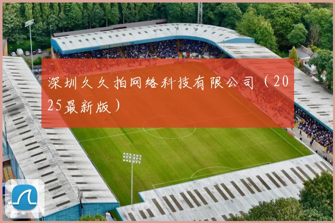 深圳久久拍网络科技有限公司（2025最新版）
