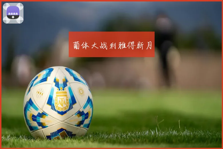葡体大战利雅得新月