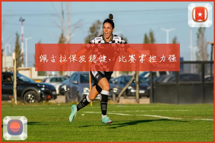 佩古拉保发稳健，比赛掌控力强