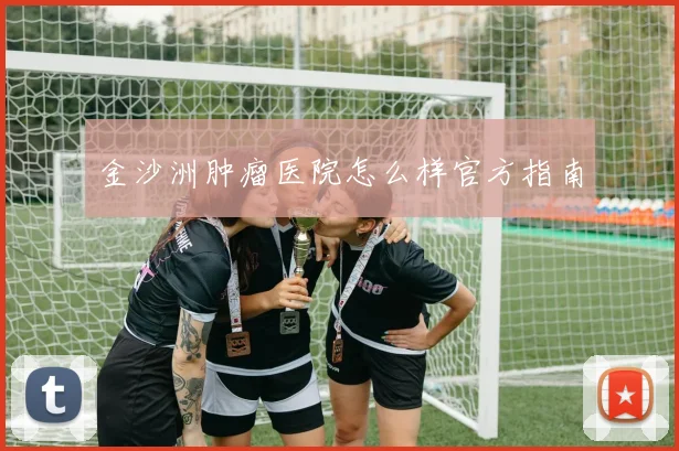 金沙洲肿瘤医院怎么样官方指南