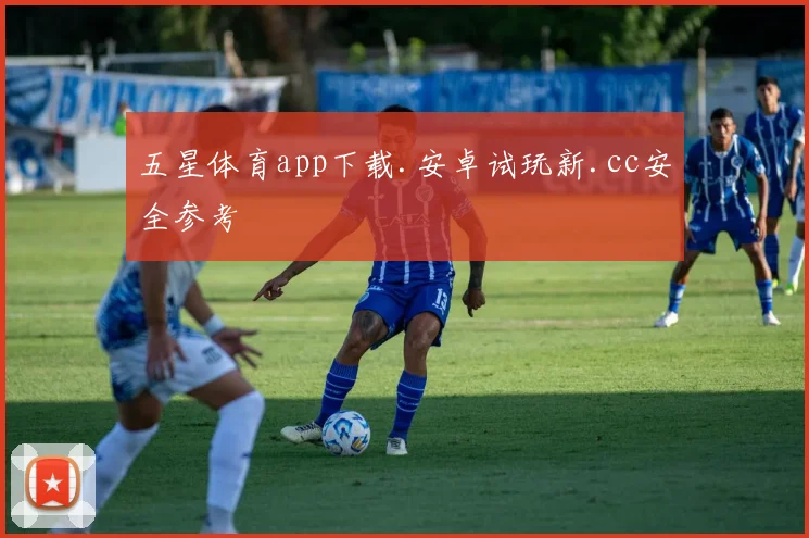 五星体育app下载.安卓试玩新.cc安全参考