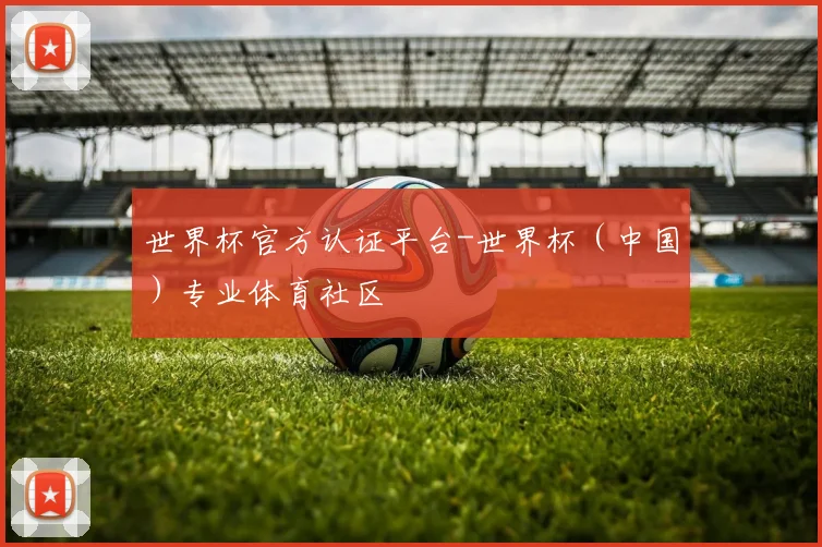 世界杯官方认证平台-世界杯（中国）专业体育社区