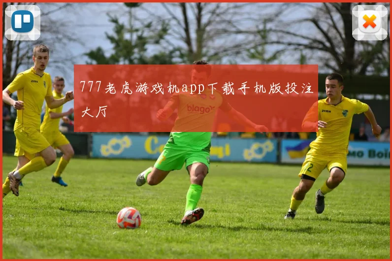 777老虎游戏机app下载手机版投注大厅