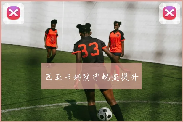 西亚卡姆防守蜕变提升