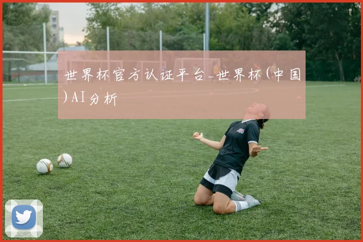 世界杯官方认证平台_世界杯(中国)AI分析