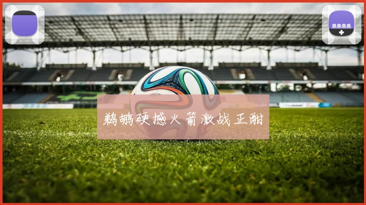 鹈鹕硬撼火箭激战正酣