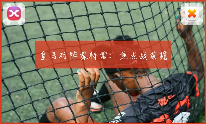 皇马对阵蒙特雷：焦点战前瞻