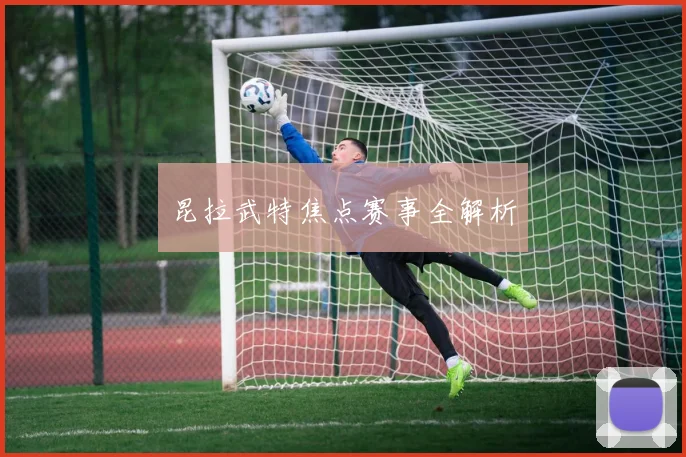 昆拉武特焦点赛事全解析