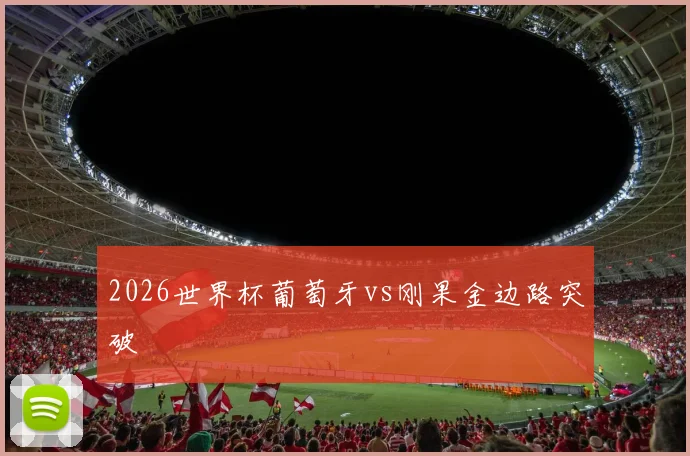 2026世界杯葡萄牙vs刚果金边路突破