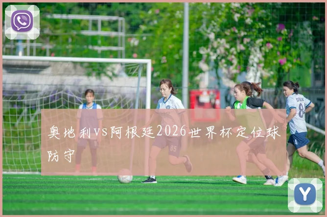 奥地利vs阿根廷2026世界杯定位球防守