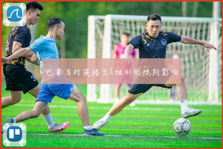 巴拿马对英格兰L组补时规则影响
