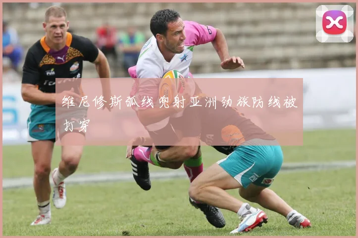 维尼修斯弧线兜射亚洲劲旅防线被打穿