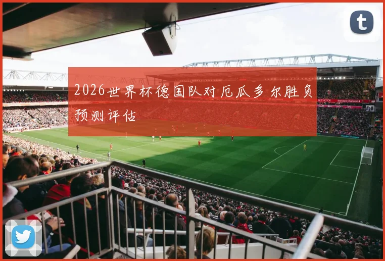 2026世界杯德国队对厄瓜多尔胜负预测评估