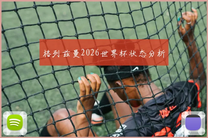 格列兹曼2026世界杯状态分析