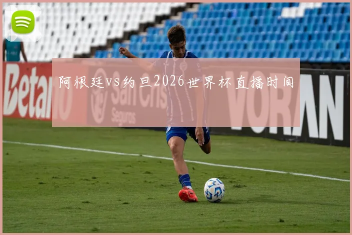 阿根廷vs约旦2026世界杯直播时间
