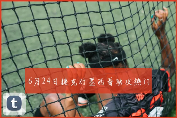 6月24日捷克对墨西哥助攻热门