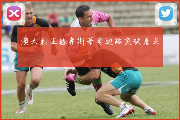 澳大利亚赫鲁斯蒂奇边路突破看点