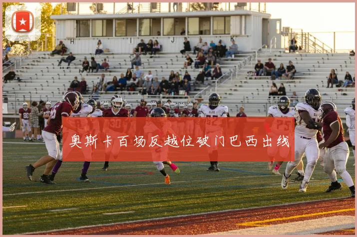 奥斯卡百场反越位破门巴西出线