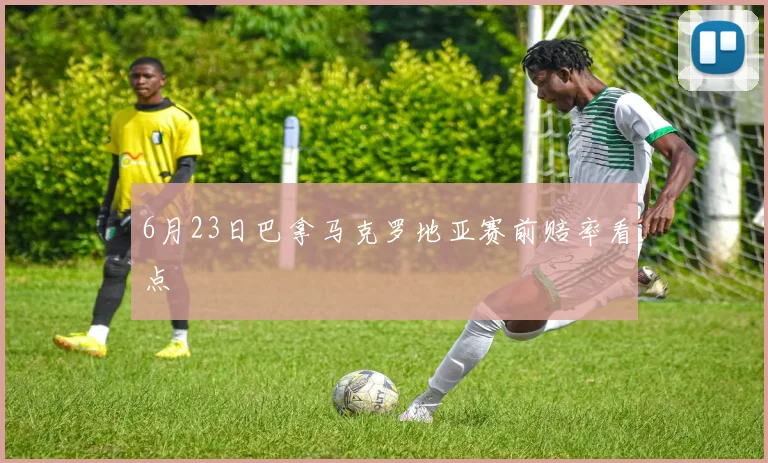 6月23日巴拿马克罗地亚赛前赔率看点