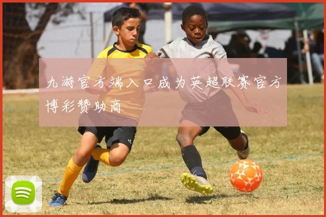 九游官方端入口成为英超联赛官方博彩赞助商