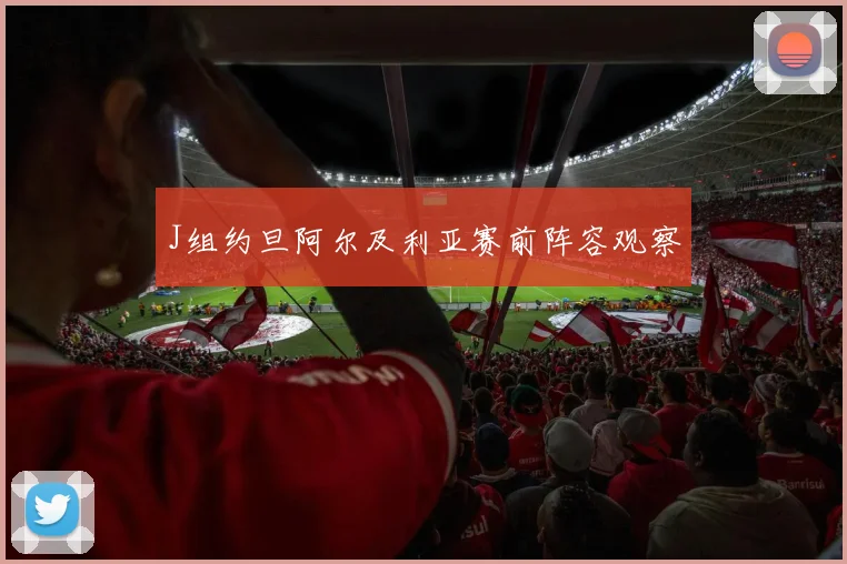 J组约旦阿尔及利亚赛前阵容观察