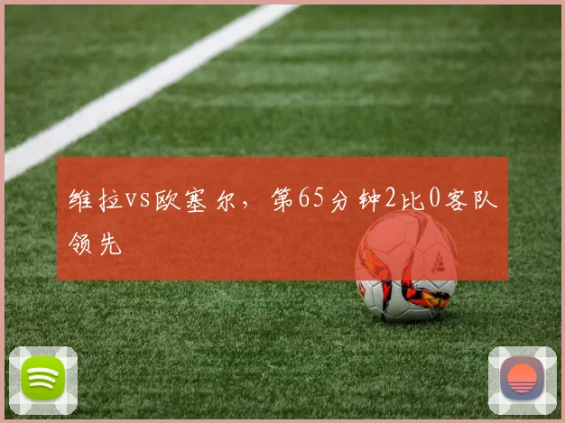 维拉vs欧塞尔,第65分钟2比0客队领先
