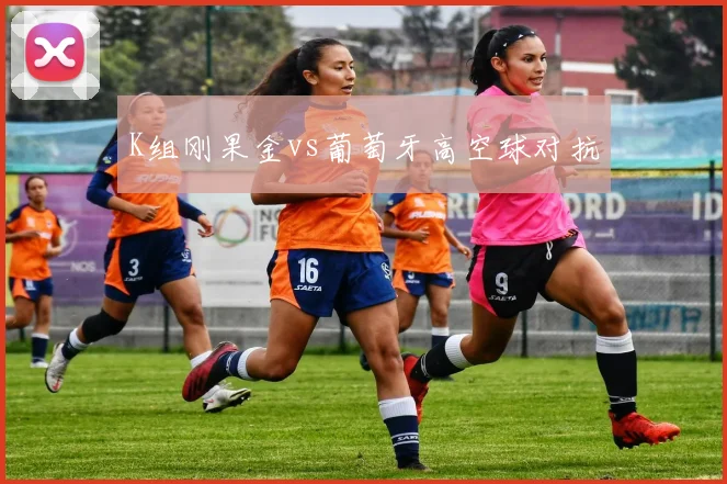 K组刚果金vs葡萄牙高空球对抗