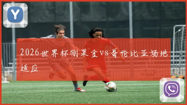 2026世界杯刚果金vs哥伦比亚场地适应