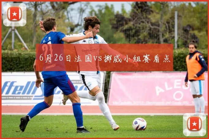 6月26日法国vs挪威小组赛看点