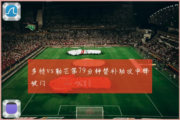 多特vs勒芒第79分钟替补助攻中锋破门