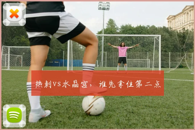 热刺vs水晶宫，谁先拿住第二点
